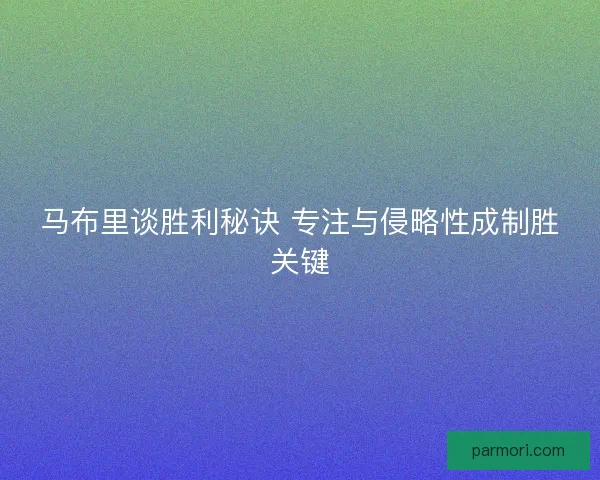 马布里谈胜利秘诀 专注与侵略性成制胜关键