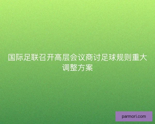 国际足联召开高层会议商讨足球规则重大调整方案